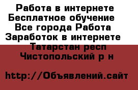 Работа в интернете. Бесплатное обучение. - Все города Работа » Заработок в интернете   . Татарстан респ.,Чистопольский р-н